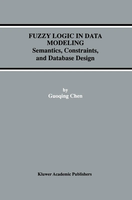 Fuzzy Logic in Data Modeling: Semantics, Constraints, and Database Design: 15 (Advances in Database Systems, 15)