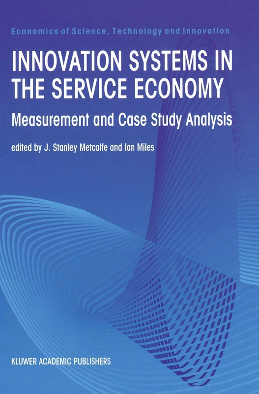 Innovation Systems in the Service Economy: Measurement and Case Study Analysis: 18 (Economics of Science, Technology and Innovation, 18)