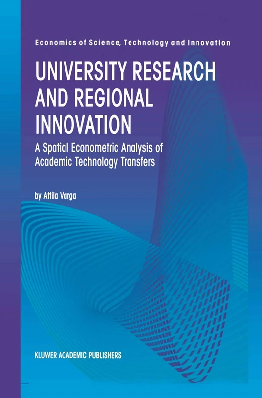 University Research and Regional Innovation: A Spatial Econometric Analysis of Academic Technology Transfers: 13 (Economics of Science, Technology and Innovation, 13)