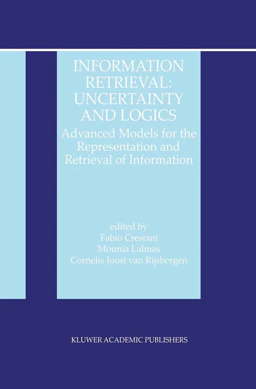 Information Retrieval: Uncertainty and Logics: Advanced Models for the Representation and Retrieval of Information: 4 (The Information Retrieval Series, 4)
