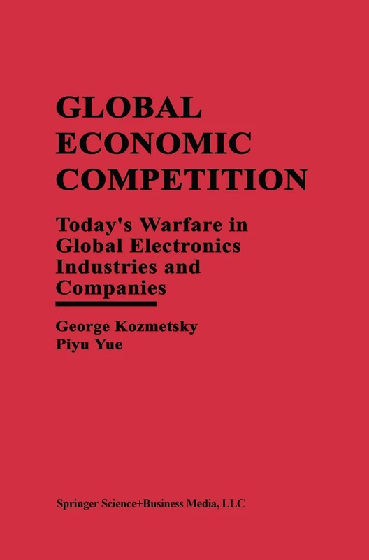 Global Economic Competition: Today’s Warfare in Global Electronics Industries and Companies