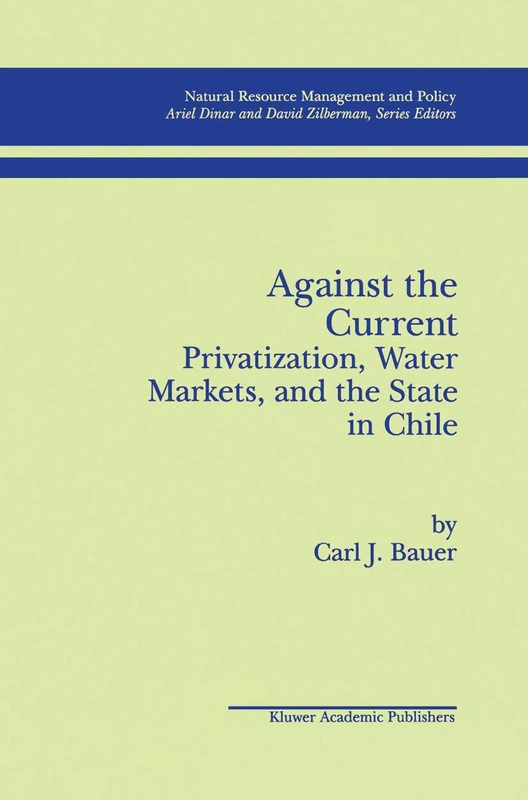 Against the Current: Privatization, Water Markets, and the State in Chile: 14 (Natural Resource Management and Policy, 14)