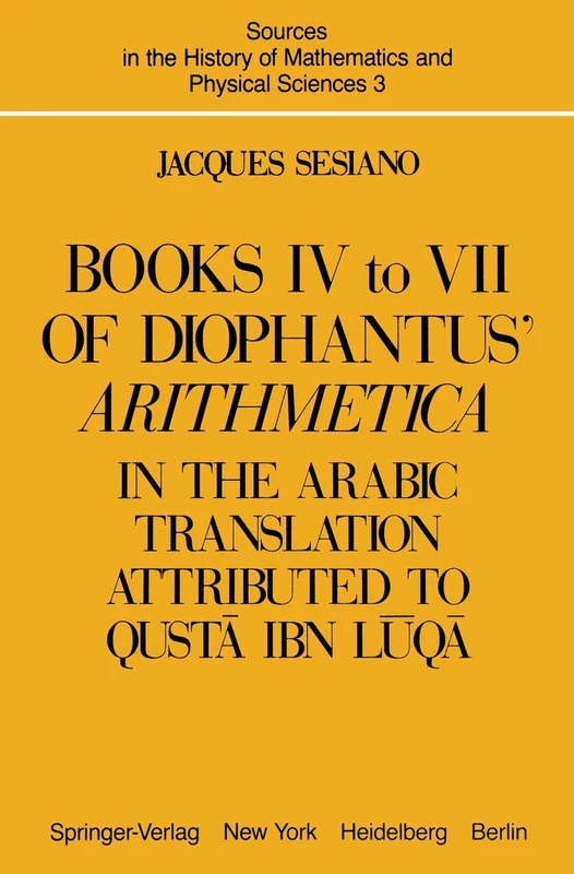 Books IV to VII of Diophantus’ Arithmetica: in the Arabic Translation Attributed to Qustā ibn Lūqā: 3 (Sources in the History of Mathematics and Physical Sciences, 3)