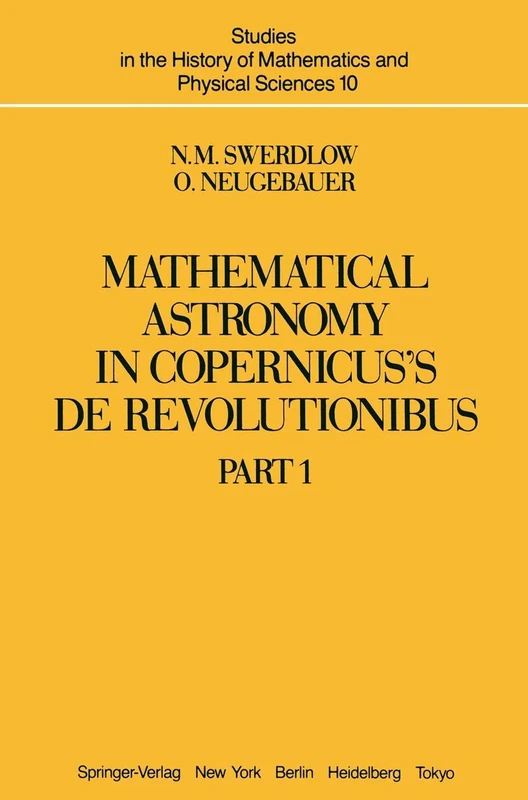 Mathematical Astronomy in Copernicus’ De Revolutionibus: In Two Parts: 10 (Studies in the History of Mathematics and Physical Sciences, 10)