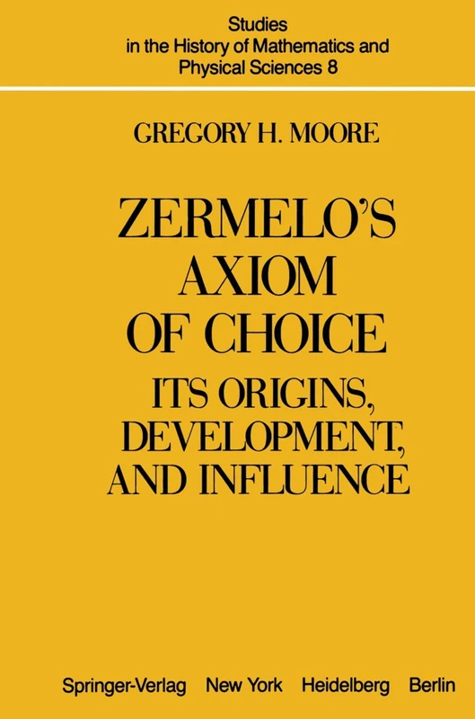 Zermelo’s Axiom of Choice: Its Origins, Development, and Influence: 8 (Studies in the History of Mathematics and Physical Sciences, 8)