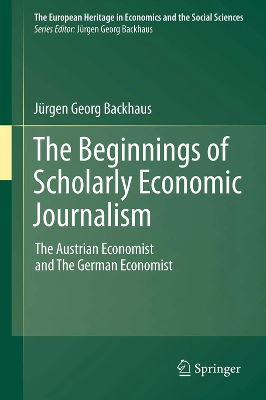 The Beginnings of Scholarly Economic Journalism: The Austrian Economist and The German Economist: 12 (The European Heritage in Economics and the Social Sciences, 12)