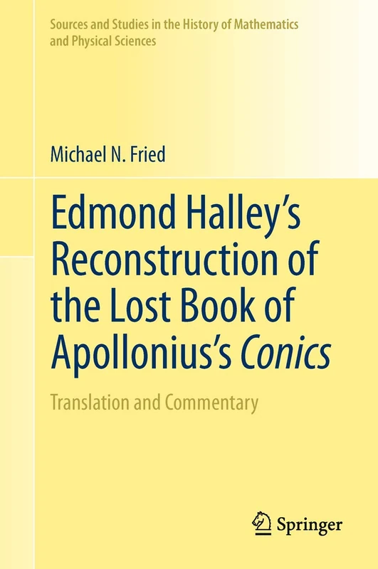 Edmond Halley’s Reconstruction of the Lost Book of Apollonius’s Conics: Translation and Commentary (Sources and Studies in the History of Mathematics and Physical Sciences)
