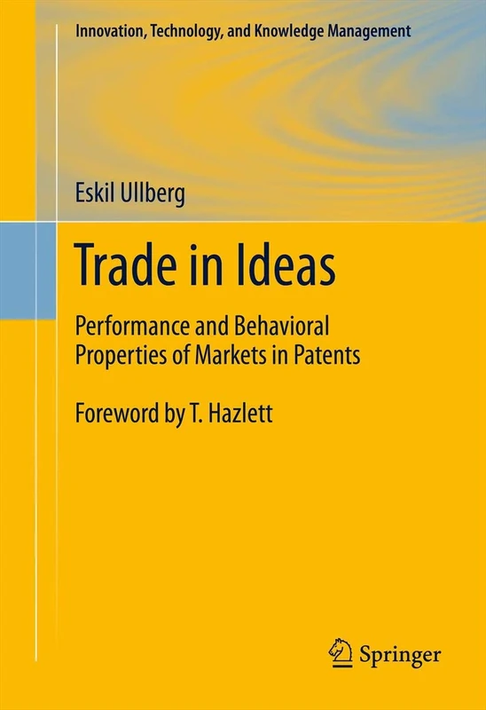 Trade in Ideas: Performance and Behavioral Properties of Markets in Patents: 13 (Innovation, Technology, and Knowledge Management, 13)
