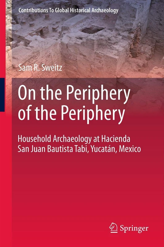 On the Periphery of the Periphery: Household Archaeology at Hacienda San Juan Bautista Tabi, Yucatán, Mexico: 3 (Contributions To Global Historical Archaeology)