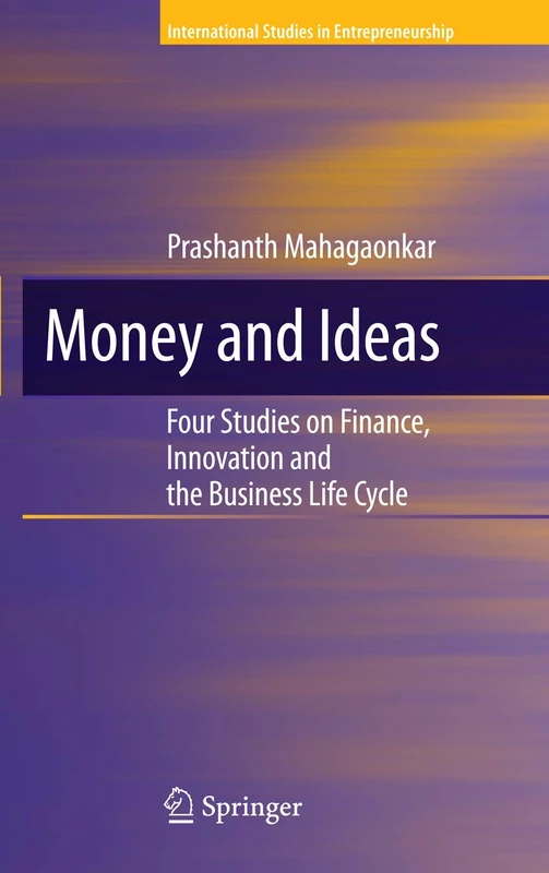 Money and Ideas: Four Studies on Finance, Innovation and the Business Life Cycle: 25 (International Studies in Entrepreneurship, 25)