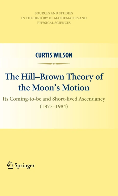 The Hill-Brown Theory of the Moon’s Motion: Its Coming-to-be and Short-lived Ascendancy (1877-1984) (Sources and Studies in the History of Mathematics and Physical Sciences) - Image 1