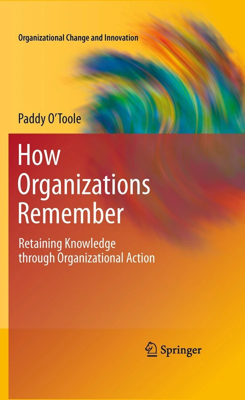 How Organizations Remember: Retaining Knowledge through Organizational Action: 2 (Organizational Change and Innovation, 2)