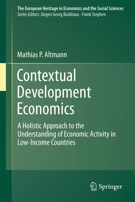 Contextual Development Economics: A Holistic Approach to the Understanding of Economic Activity in Low-Income Countries: 8 (The European Heritage in Economics and the Social Sciences, 8)