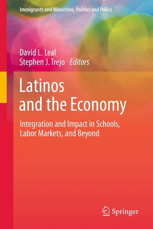 Latinos and the Economy: Integration and Impact in Schools, Labor Markets, and Beyond (Immigrants and Minorities, Politics and Policy)