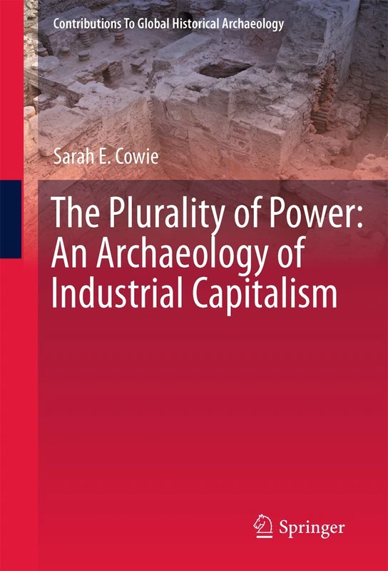 The Plurality of Power: An Archaeology of Industrial Capitalism (Contributions To Global Historical Archaeology)