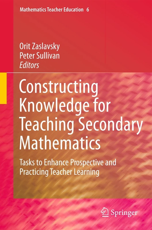 Constructing Knowledge for Teaching Secondary Mathematics: Tasks to enhance prospective and practicing teacher learning: 6 (Mathematics Teacher Education, 6)