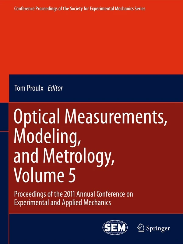 Optical Measurements, Modeling, and Metrology, Volume 5: Proceedings of the 2011 Annual Conference on Experimental and Applied Mechanics (Conference ... Society for Experimental Mechanics Series, 5)
