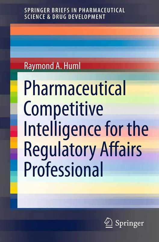 Pharmaceutical Competitive Intelligence for the Regulatory Affairs Professional (SpringerBriefs in Pharmaceutical Science & Drug Development)