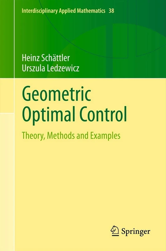 Geometric Optimal Control: Theory, Methods and Examples: 38 (Interdisciplinary Applied Mathematics, 38)