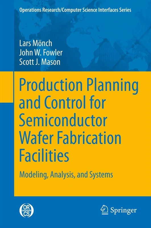 Production Planning and Control for Semiconductor Wafer Fabrication Facilities: Modeling, Analysis, and Systems: 52 (Operations Research/Computer Science Interfaces Series, 52)