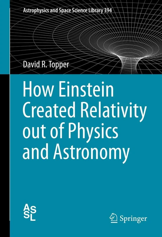 How Einstein Created Relativity out of Physics and Astronomy: 394 (Astrophysics and Space Science Library, 394)
