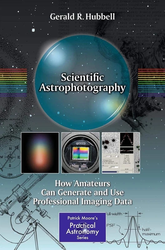 Scientific Astrophotography: How Amateurs Can Generate and Use Professional Imaging Data (The Patrick Moore Practical Astronomy Series)