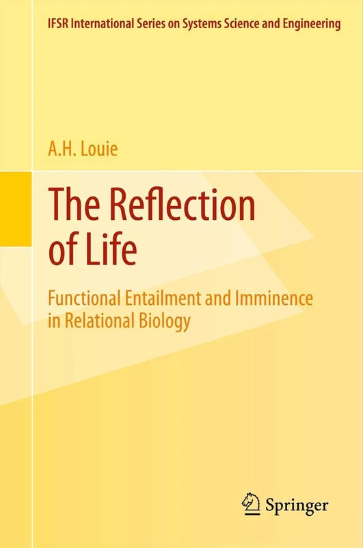 The Reflection of Life: Functional Entailment and Imminence in Relational Biology: 29 (IFSR International Series in Systems Science and Systems Engineering, 29)