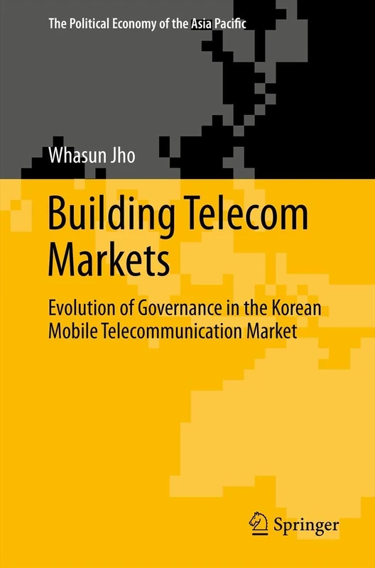 Building Telecom Markets: Evolution of Governance in the Korean Mobile Telecommunication Market (The Political Economy of the Asia Pacific)