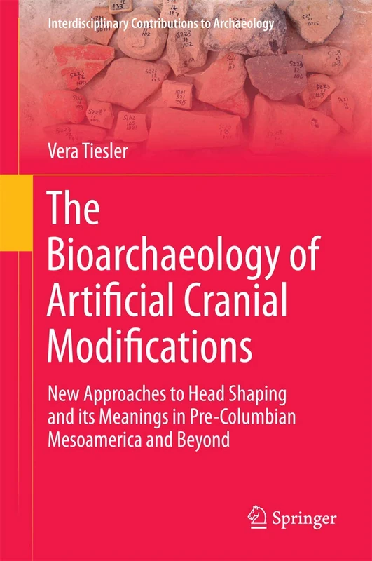 The Bioarchaeology of Artificial Cranial Modifications: New Approaches to Head Shaping and its Meanings in Pre-Columbian Mesoamerica and Beyond: 7 (Interdisciplinary Contributions to Archaeology, 7)