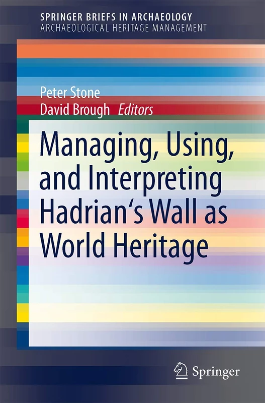 Managing, Using, and Interpreting Hadrian's Wall as World Heritage: 2 (SpringerBriefs in Archaeology, 2)