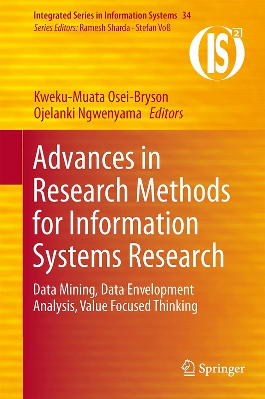 Advances in Research Methods for Information Systems Research: Data Mining, Data Envelopment Analysis, Value Focused Thinking: 34 (Integrated Series in Information Systems, 34)