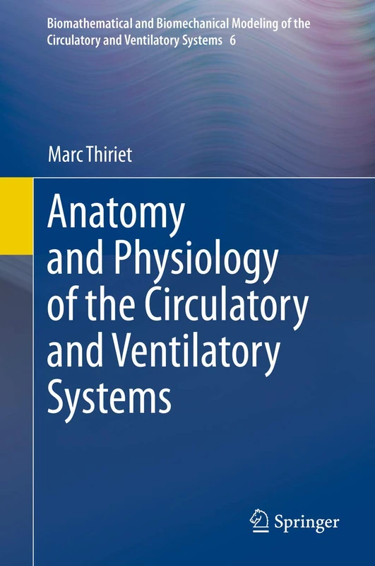Anatomy and Physiology of the Circulatory and Ventilatory Systems: 6 (Biomathematical and Biomechanical Modeling of the Circulatory and Ventilatory Systems, 6)