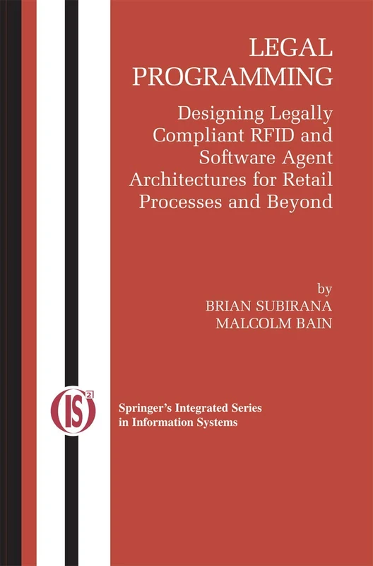 Legal Programming: Designing Legally Compliant RFID and Software Agent Architectures for Retail Processes and Beyond: 4 (Integrated Series in Information Systems) - Image 1