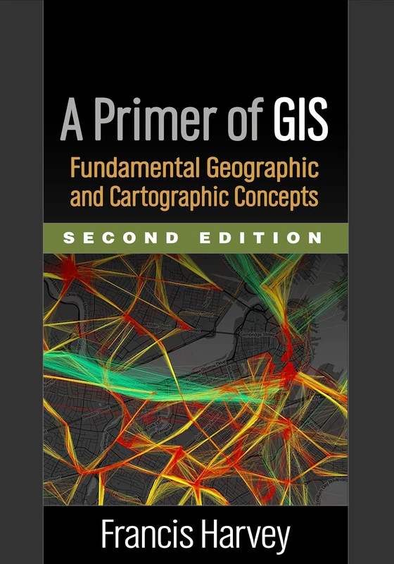 A Primer of GIS, Second Edition: Fundamental Geographic and Cartographic Concepts