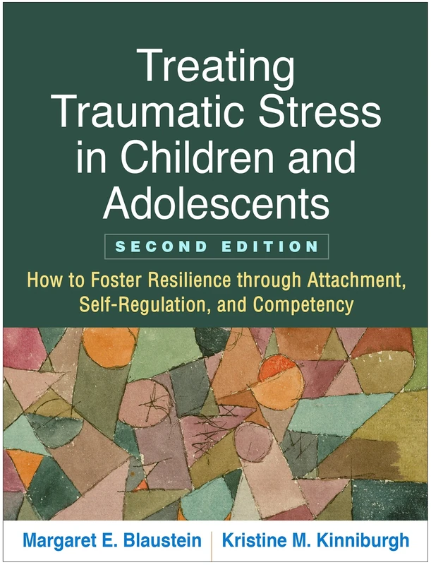 Treating Traumatic Stress in Children and Adolescents, Second Edition: How to Foster Resilience through Attachment, Self-Regulation, and Competency