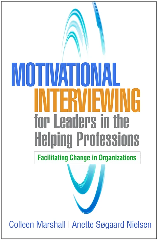 Motivational Interviewing for Leaders in the Helping Professions: Facilitating Change in Organizations (Applications of Motivational Interviewing)