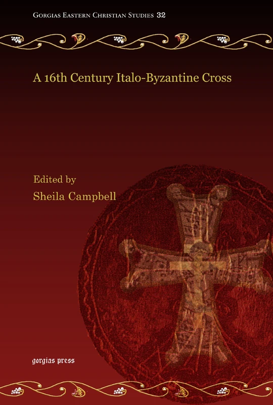 A 16th Century Italo-Byzantine Cross: 32 (Gorgias Eastern Christian Studies)