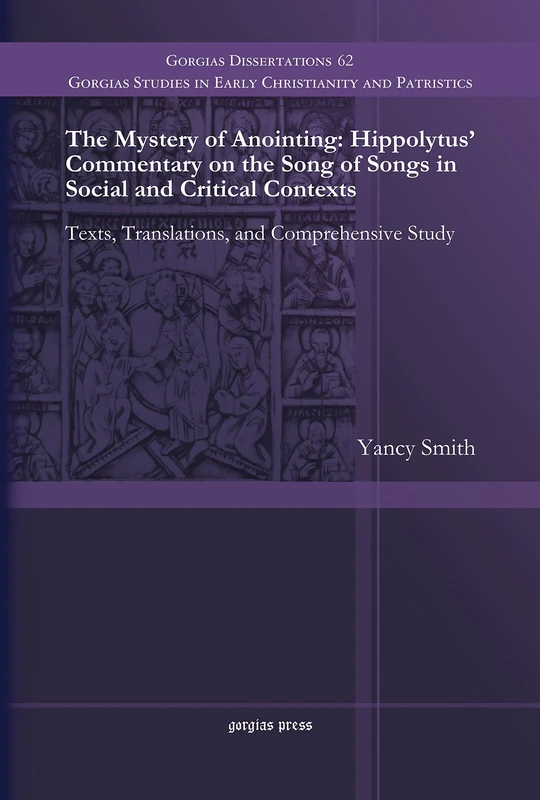 The Mystery of Anointing: Hippolytus' Commentary on the Song of Songs in Social and Critical Contexts: Texts, Translations, and Comprehensive Study: ... Studies in Early Christianity and Patristics)