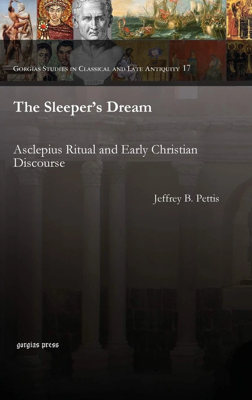 The Sleeper's Dream: Asclepius Ritual and Early Christian Discourse: 17 (Gorgias Studies in Classical and Late Antiquity)