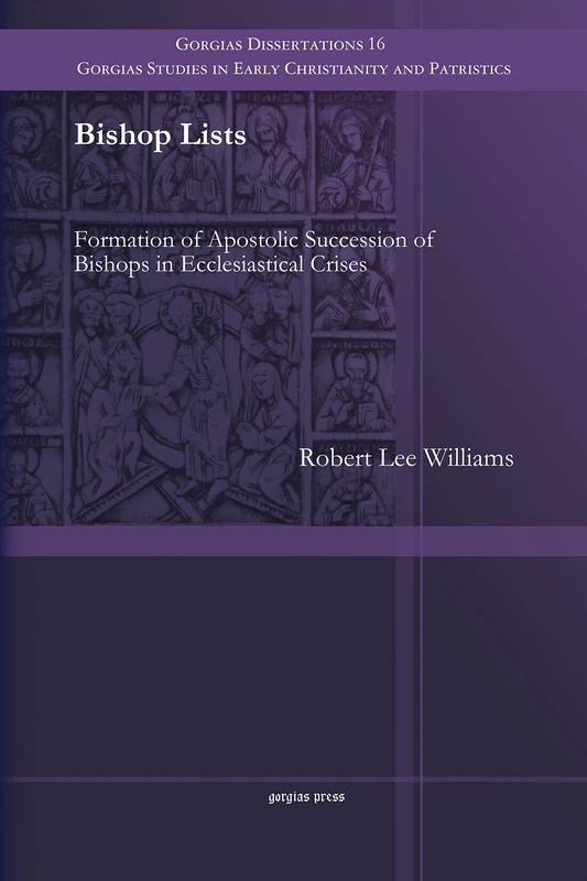 Bishop Lists: Formation of Apostolic Succession of Bishops in Ecclesiastical Crises: 16 (Gorgias Studies in Early Christianity and Patristics)