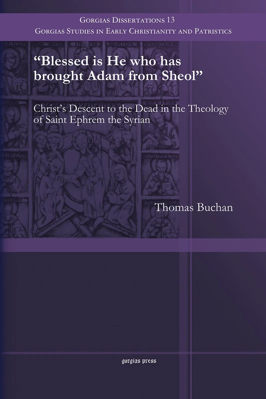 Blessed is He who has brought Adam from Sheol: Christ's Descent to the Dead in the Theology of Saint Ephrem the Syrian: 13 (Gorgias Studies in Early Christianity and Patristics)