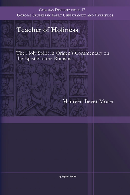 Teacher of Holiness: The Holy Spirit in Origen's Commentary on the Epistle to the Romans: 17 (Gorgias Studies in Early Christianity and Patristics)