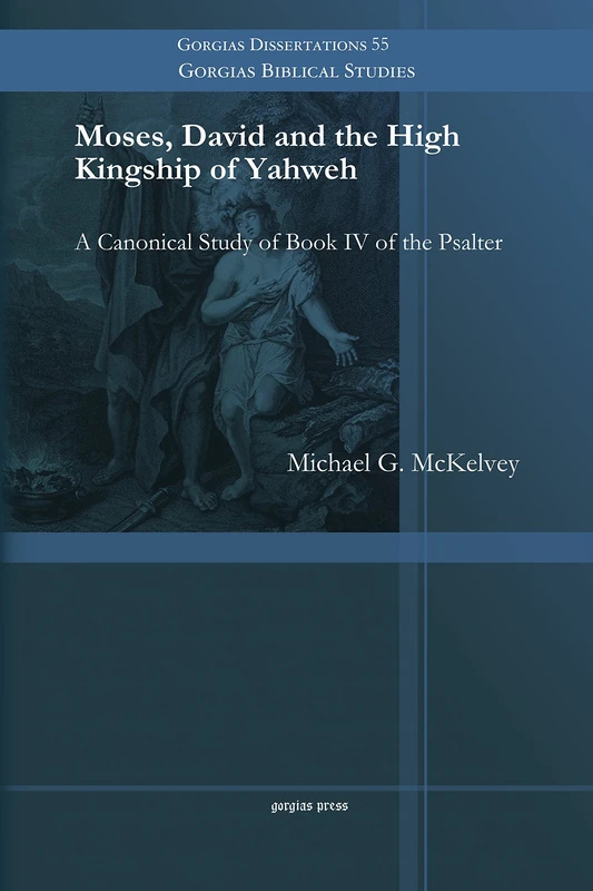 Moses, David and the High Kingship of Yahweh: A Canonical Study of Book IV of the Psalter: 55 (Gorgias Biblical Studies)