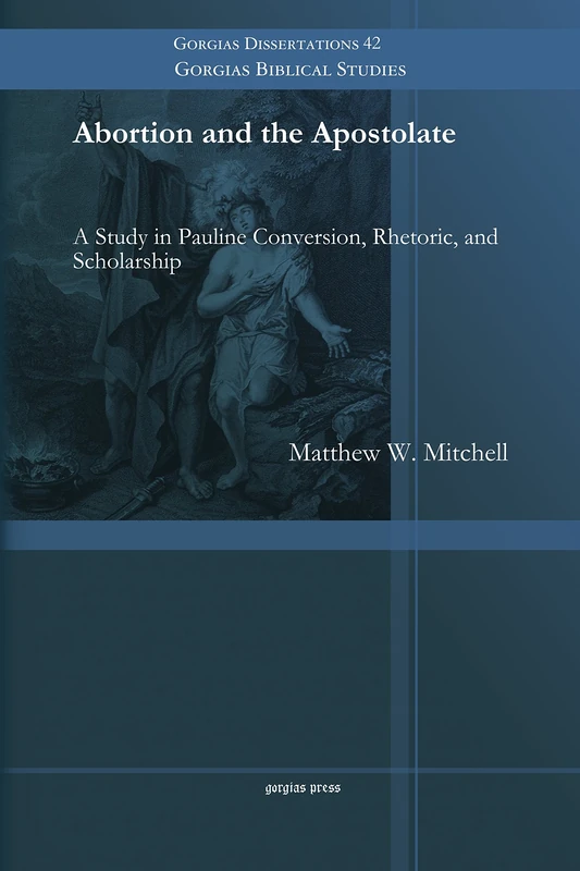 Abortion and the Apostolate: A Study in Pauline Conversion, Rhetoric, and Scholarship: 42 (Gorgias Biblical Studies)