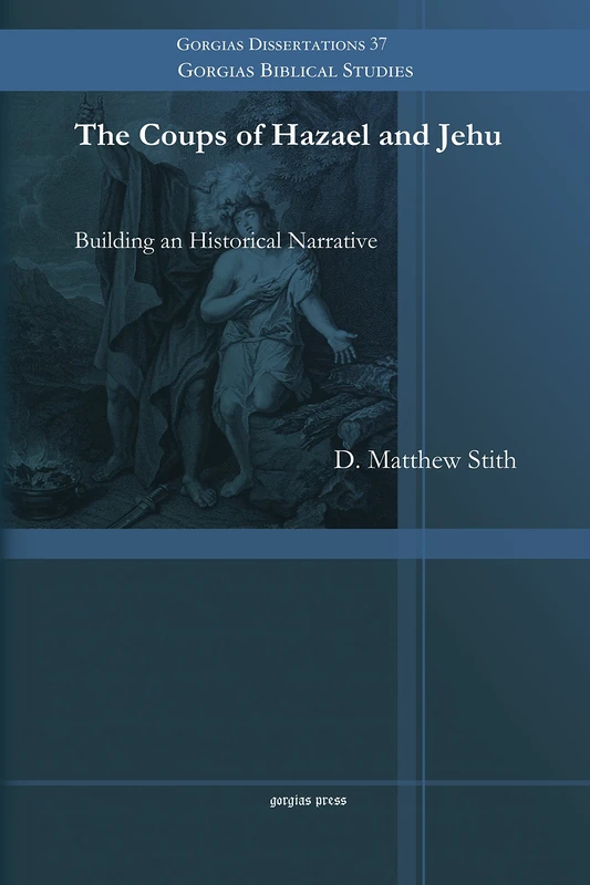 The Coups of Hazael and Jehu: Building an Historical Narrative: 37 (Gorgias Biblical Studies)