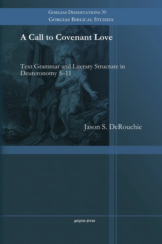 A Call to Covenant Love: Text Grammar and Literary Structure in Deuteronomy 5–11: 30 (Gorgias Biblical Studies)