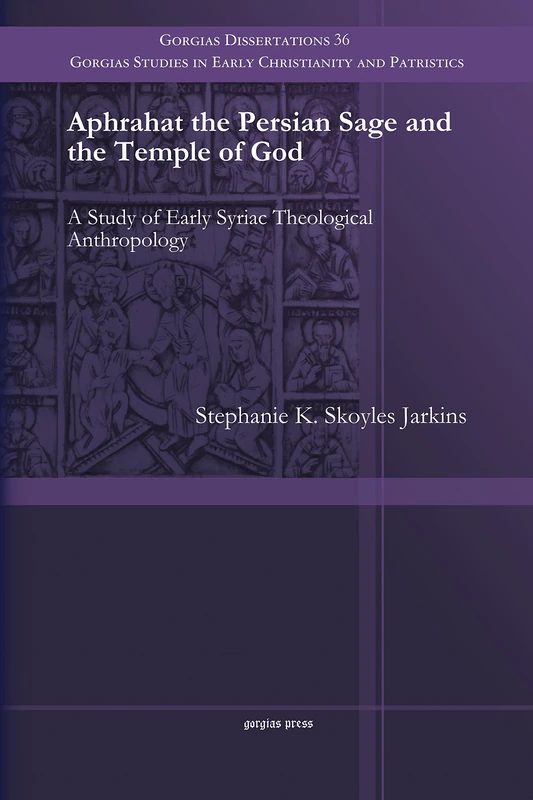 Aphrahat the Persian Sage and the Temple of God: A Study of Early Syriac Theological Anthropology: 36 (Gorgias Studies in Early Christianity and Patristics)