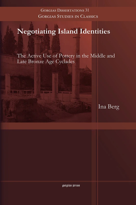 Negotiating Island Identities: The Active Use of Pottery in the Middle and Late Bronze Age Cyclades: 31 (Gorgias Studies in Classics)