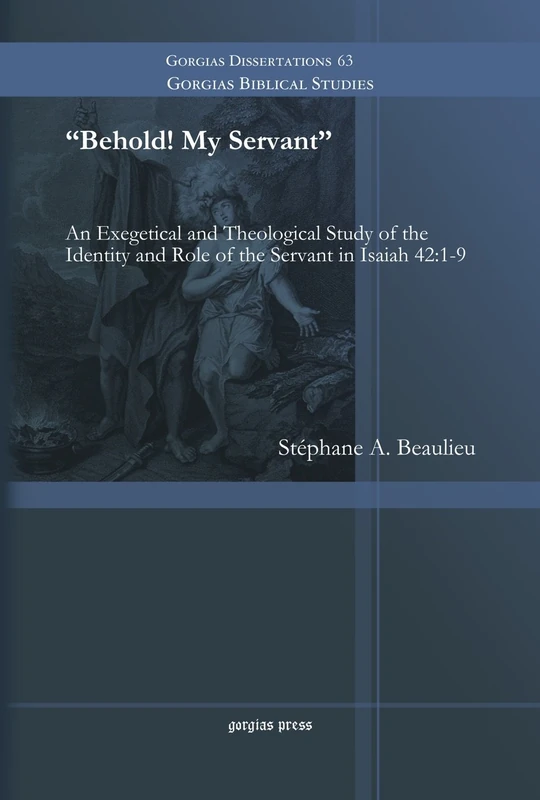 Behold! My Servant: An Exegetical and Theological Study of the Identity and Role of the Servant in Isaiah 42:1-9: 63 (Gorgias Biblical Studies)