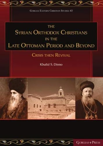 The Syrian Orthodox Christians in the Late Ottoman Period and Beyond: Crisis then Revival: 43 (Gorgias Eastern Christian Studies)